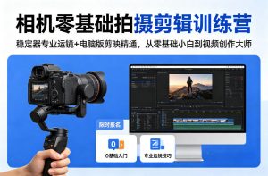 相机零基础拍摄剪辑训练营:稳定器专业运镜+电脑版剪映精通,从零基础小白到视频创作大师-第一资源库