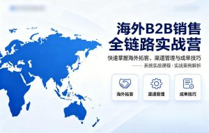 海外B2B销售全链路实战营,快速掌握海外拓客、渠道管理与成单技巧-第一资源库