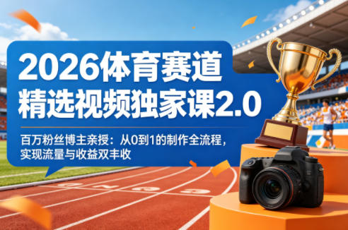 2026体育赛道精选视频独家课2.0，百万粉丝博主亲授：从0到1的制作全流程，实现流量与收益双丰收-第一资源库
