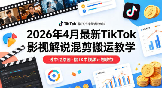 26年4月最新TikTok影视解说混剪搬运教学，过中过原创，撸TK中视频计划收益-第一资源库