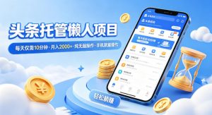 头条托管懒人项目,每天仅需10分钟,月入2000+,纯无脑操作,手机就能操作【揭秘】-第一资源库