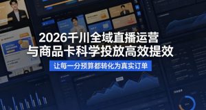 2026千川全域直播运营跟商品卡，科学投放，高效提效，让每一分预算都转化为真实订单-第一资源库
