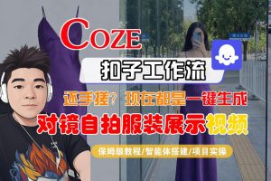Coze智能体工作流一键生成“对镜自拍服装展示“短视频，全流程保姆级教学-第一资源库