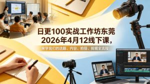日更100实条‬战工作坊东莞2026年4月12线下课，来学我们的选题、内容、拍摄、剪辑全流程-第一资源库