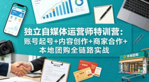 独立自媒体运营师特训营：账号起号+内容创作+商家合作+本地团购全链路实战-第一资源库