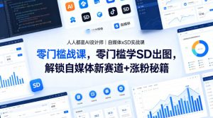 人人都是AI设计师｜自媒体xSD实战课，零门槛学SD出图，解锁自媒体新赛道+涨粉秘籍-第一资源库