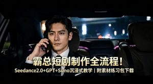 霸总短剧制作全流程！Seedance2.0+GPT+Suno沉浸式教学｜附素材练习包下载-第一资源库