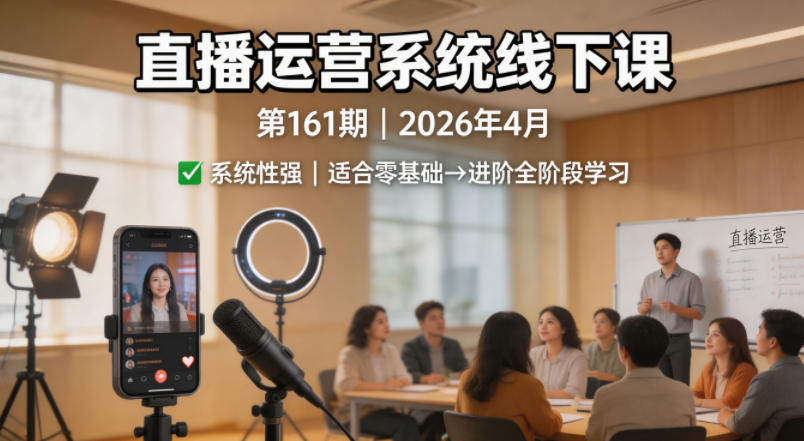 直播运营系统线下课第161期2026年4月，系统性强，适合零基础到进阶学习【录音+文档】-多金部落-社群网课资源站