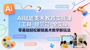 AI赋能美术教育实战课｜工具·提示词·全实操，零基础轻松解锁美术教学新玩法-第一资源库