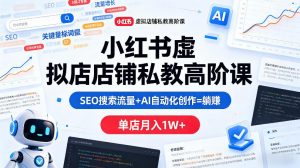 小红书虚拟店铺私教高阶课，SEO搜索流量+AI自动化创作=躺賺，单店月入1W+-第一资源库