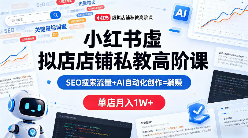 小红书虚拟店铺私教高阶课，SEO搜索流量+AI自动化创作=躺賺，单店月入1W+-第一资源库