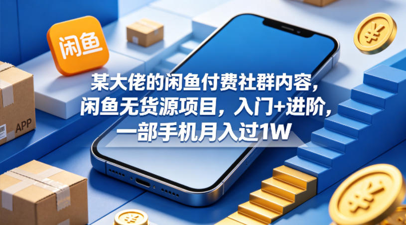 某大佬的闲鱼付费社群内容，闲鱼无货源项目，入门+进阶，一部手机月入过1W-第一资源库