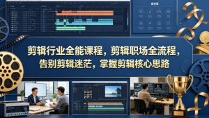 剪辑行业全能课程，剪辑职场全流程，告别剪辑迷茫，掌握剪辑核心思路-第一资源库