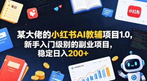 某大佬的小红书AI教辅项目1.0，新手入门级别的副业项目，稳定日入200+-第一资源库