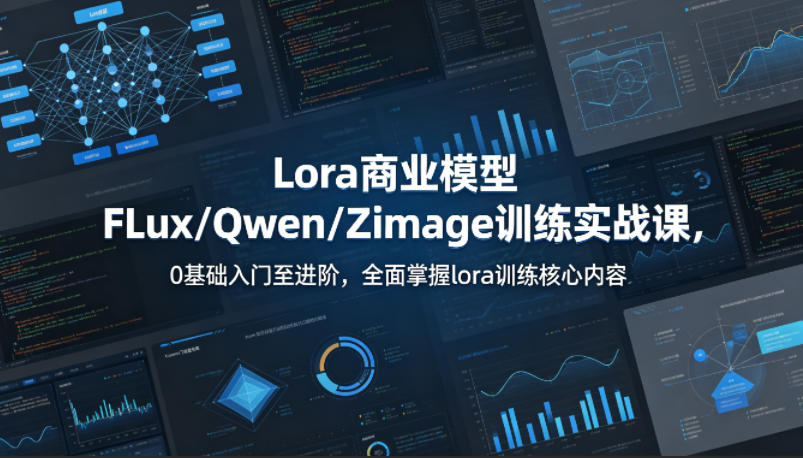 系统性学习Lora商业模型FLux／Qwen／Zimage训练实战课，0基础入门至进阶，全面掌握lora训练核心内容-第一资源库
