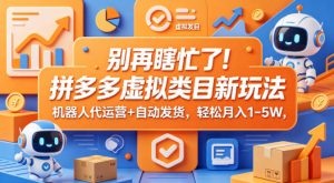 别再瞎忙了！拼多多虚拟类目新玩法，机器人代运营+自动发货，轻松月入1-5W【揭秘】-第一资源库