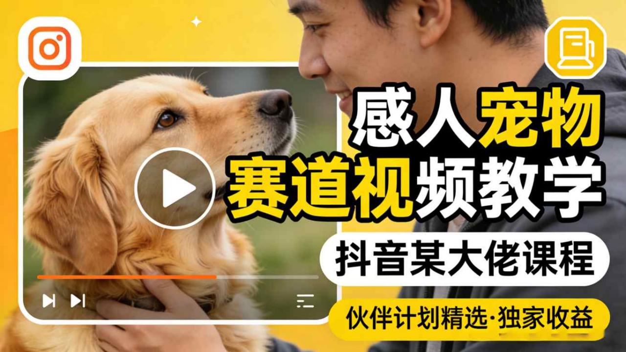 感人宠物赛道视频教学，抖音某大佬课程，可做伙伴计划精选独家收益-第一资源库