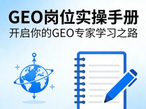 GEO岗位实操手册，开启你的GE0专家学习之路-第一资源库