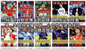 抖音7W粉丝博主的足球人物传记制作教学，全程纯实操干货，小白也能进伙伴计划+精选独家-第一资源库