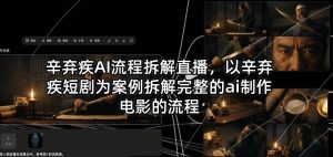 辛弃疾AI流程拆解直播，以辛弃疾短剧为案例拆解完整的ai制作电影的流程-第一资源库