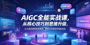 AIGC全能实战课，从核心技巧到思维升级，从工具应用到实战落地，解锁AI内容创作高阶玩法-第一资源库