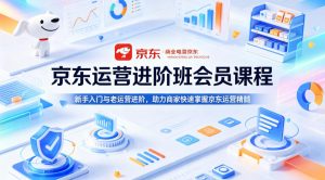 京东运营进阶班会员课程，新手入门与老运营进阶，助力商家快速掌握京东运营精髓-第一资源库