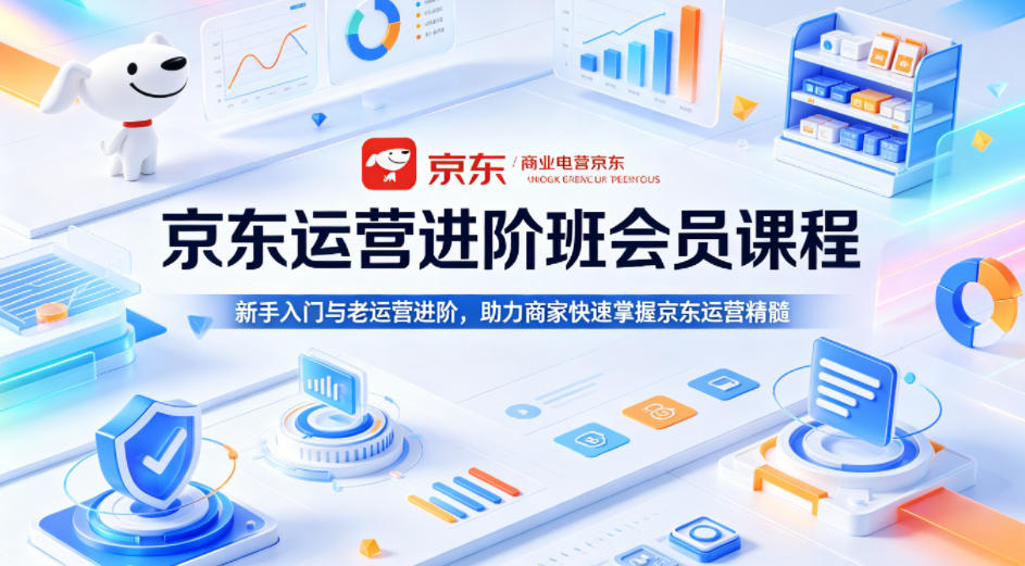 京东运营进阶班会员课程，新手入门与老运营进阶，助力商家快速掌握京东运营精髓-第一资源库