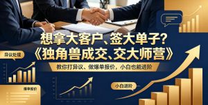 想拿大客户、签大单子？《独角兽成交大师营》教你扛异议、做爆单报价，小白也能进阶【原创双语字幕】-第一资源库