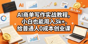 AI商单写作实战教程，小白也能周入3k+，给普通人0成本创业课-第一资源库