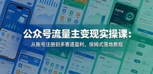 公众号流量主变现实操课:从账号注册到多赛道盈利,保姆式落地教程-第一资源库