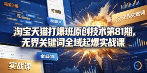 淘宝天猫打爆班原创技术第81期,无界关键词全域起爆实战课-第一资源库