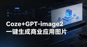 【Coze工作流搭建实操教程】coze+GPT-image2一键生成商业应用图片，全流程保姆级教学-第一资源库