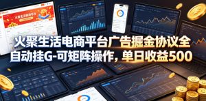 火聚生活电商平台广告掘金协议全自动挂G-可矩阵操作，单日收益5张+【揭秘】-第一资源库