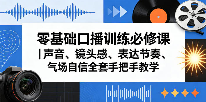 零基础口播训练必修课｜声音、镜头感、表达节奏、气场自信全套手把手教学-第一资源库