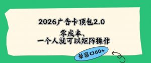 2026广告自动卡顶包2.0玩法，单窗口60+零成本、简单好操作，直接省略复杂人工步骤【揭秘】-第一资源库