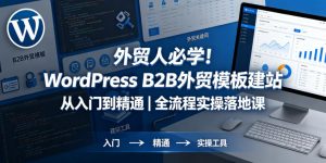 外贸人必学！WordPress B2B外贸模板建站从入门到精通｜全流程实操落地课-第一资源库