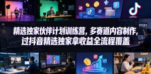 小豁食堂精选独家伙伴计划训练营，多赛道内容制作，过抖音精选独家拿收益全流程覆盖-第一资源库