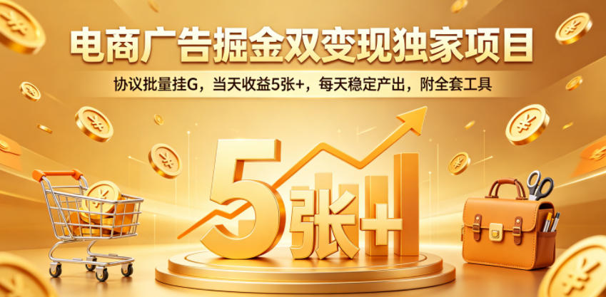 电商广告掘金双变现独家项目，协议批量挂G，当天收益5张+，每天稳定产出，附全套工具【揭秘】-第一资源库