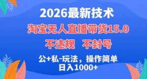 2026最新技术，淘宝无人直播带货15.0，不封号，不违规，公+私玩法，操作简单，日入1k+【揭秘】-第一资源库