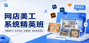 网店美工系统精英班，0基础学习，从软件实操到店铺装修，轻松接单就业-第一资源库