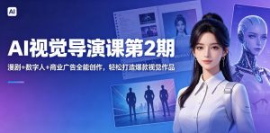 AI视觉导演课第2期，漫剧+数字人+商业广告全能创作，轻松打造爆款视觉作品-第一资源库