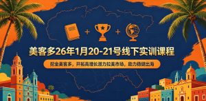 美客多26年1月20-21号线下实训课程,挖金美客多,开拓高增长潜力拉美市场,助力稳健出海-第一资源库