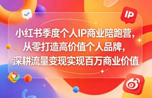 小红书季度个人IP商业陪跑营，从零打造高价值个人品牌，深耕流量变现实现百万商业价值-第一资源库
