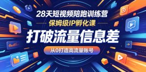 28天短视频陪跑训练营，保姆级IP孵化课，打破流量信息差，从0打造高流量账号-第一资源库