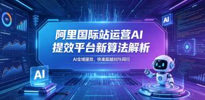 阿里国际站运营AI提效平台新算法解析26年5月新课,AI全域提效,快速超越80%同行-第一资源库