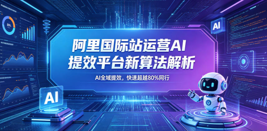 阿里国际站运营AI提效平台新算法解析26年5月新课，AI全域提效，快速超越80%同行-第一资源库