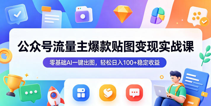 公众号流量主爆款贴图变现实战课，零基础AI一键出图，轻松日入100+稳定收益-第一资源库