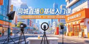 同城直播0基础入门课，同城直播赋能实体商家，从0-1助你实现门店业绩增长-第一资源库