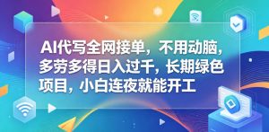 AI代写全网接单,不用动脑,多劳多得日入过千,长期绿色项目,小白连夜就能开工【揭秘】-第一资源库