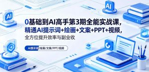 0基础到AI高手第3期全能实战课,精通AI提示词+绘画+文案+PPT+视频,全方位提升效率与副业收益-第一资源库